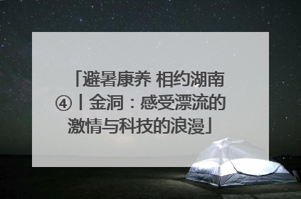 避暑康养 相约湖南④丨金洞：感受漂流的激情与科技的浪漫